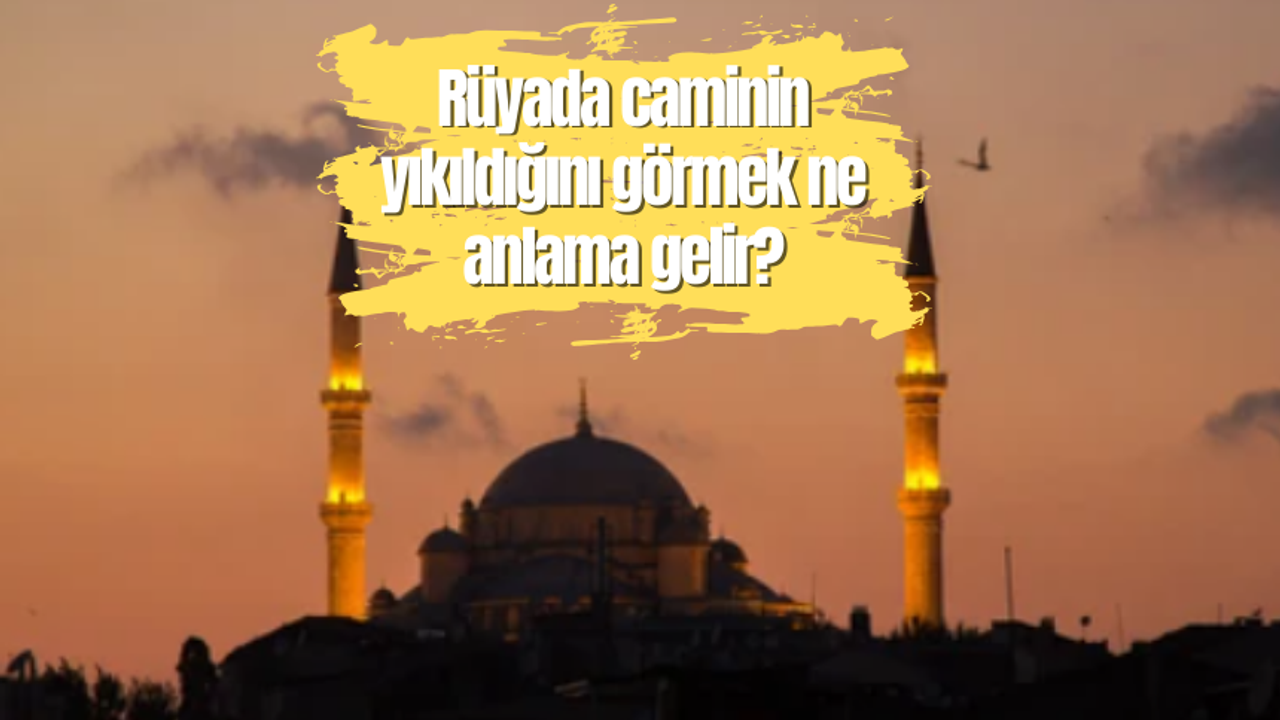 Rüyada caminin yıkıldığını görmek ne anlama gelir?