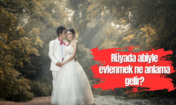 Rüyada abiyle evlenmek ne anlama gelir?