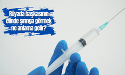 Rüyada başkasının elinde şırınga görmek ne anlama gelir?