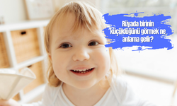 Rüyada birinin küçüklüğünü görmek ne anlama gelir?