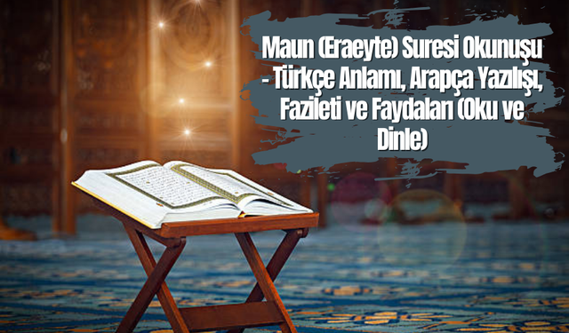 Maun (Eraeyte) Suresi Okunuşu - Türkçe Anlamı, Arapça Yazılışı, Fazileti ve Faydaları (Oku ve Dinle)