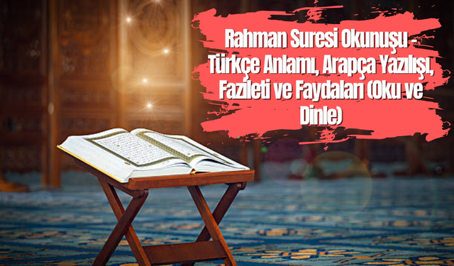 Rahman Suresi Okunuşu - Türkçe Anlamı, Arapça Yazılışı, Fazileti ve Faydaları (Oku ve Dinle)