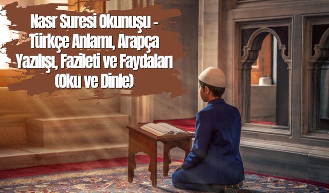 Nasr Suresi Okunuşu - Türkçe Anlamı, Arapça Yazılışı, Fazileti ve Faydaları (Oku ve Dinle)