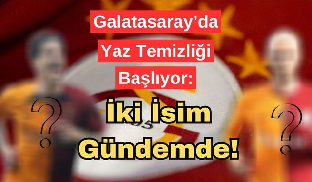 Galatasaray’da Yaz Temizliği Başlıyor: 2 Ayrılık Gündemde