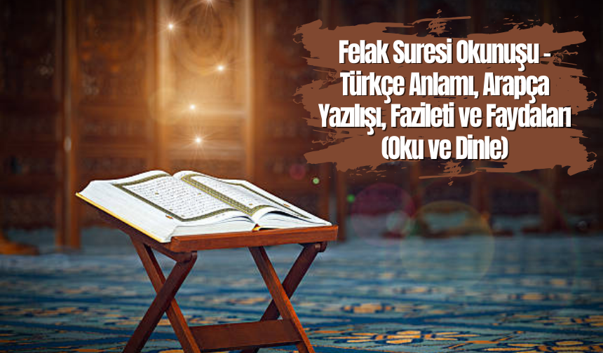 Felak Suresi Okunuşu - Türkçe Anlamı, Arapça Yazılışı, Fazileti ve Faydaları (Oku ve Dinle)