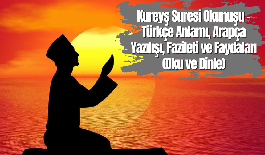 Kureyş Suresi Okunuşu - Türkçe Anlamı, Arapça Yazılışı, Fazileti ve Faydaları (Oku ve Dinle)