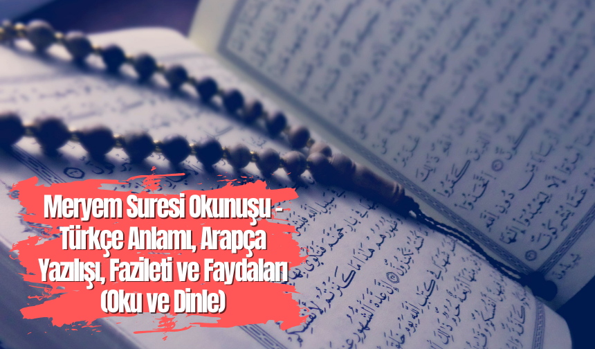 Meryem Suresi Okunuşu - Türkçe Anlamı, Arapça Yazılışı, Fazileti ve Faydaları (Oku ve Dinle)