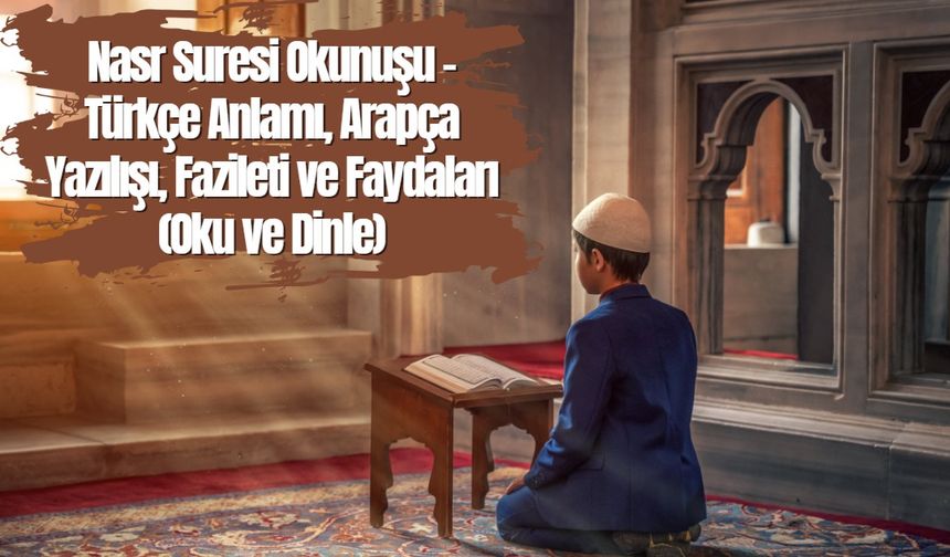 Nasr Suresi Okunuşu - Türkçe Anlamı, Arapça Yazılışı, Fazileti ve Faydaları (Oku ve Dinle)