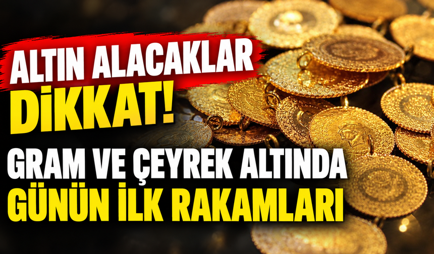 Altın alacaklar dikkat! Gram ve çeyrek altında günün ilk rakamları