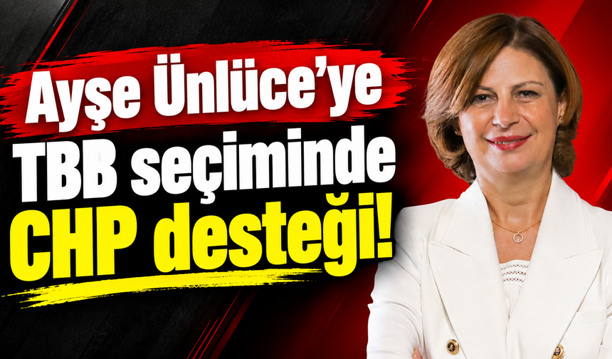 Ayşe Ünlüce’ye TBB seçiminde CHP desteği!