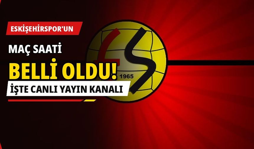 Eskişehirspor’un maç saati belli oldu! İşte canlı yayın kanalı