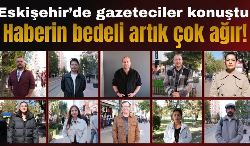 Eskişehir’de gazeteciler konuştu: Haberin bedeli artık çok ağır!