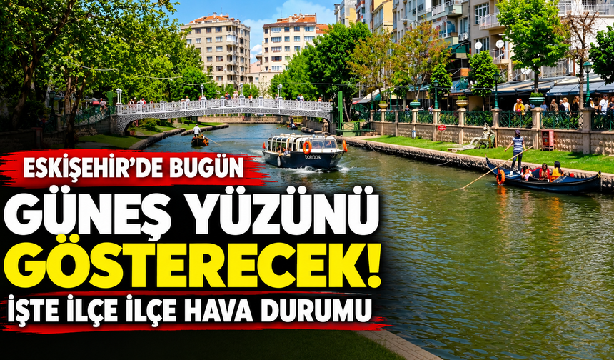 Eskişehir’de bugün güneş yüzünü gösterecek! İşte ilçe ilçe hava durumu