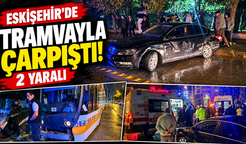 Eskişehir’de ara sokağa dönmek istedi, tramvayla çarpıştı: 2 Yaralı