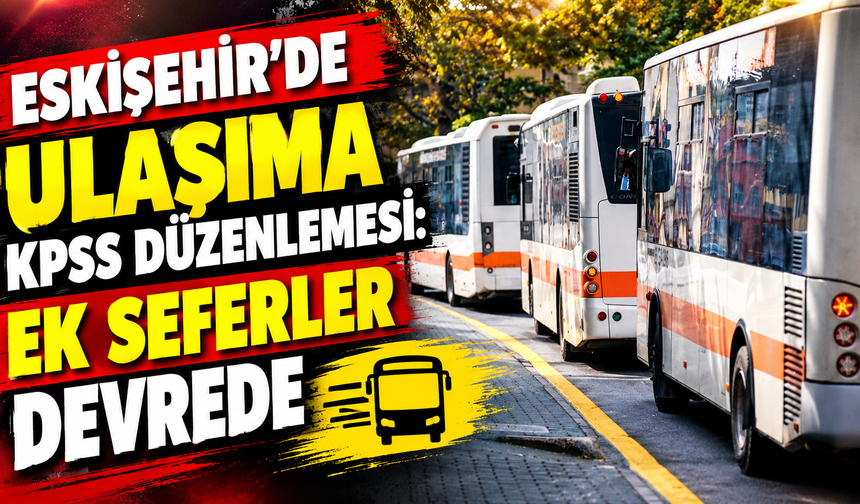 Eskişehir'de ulaşıma KPSS düzenlemesi: Ek seferler devrede