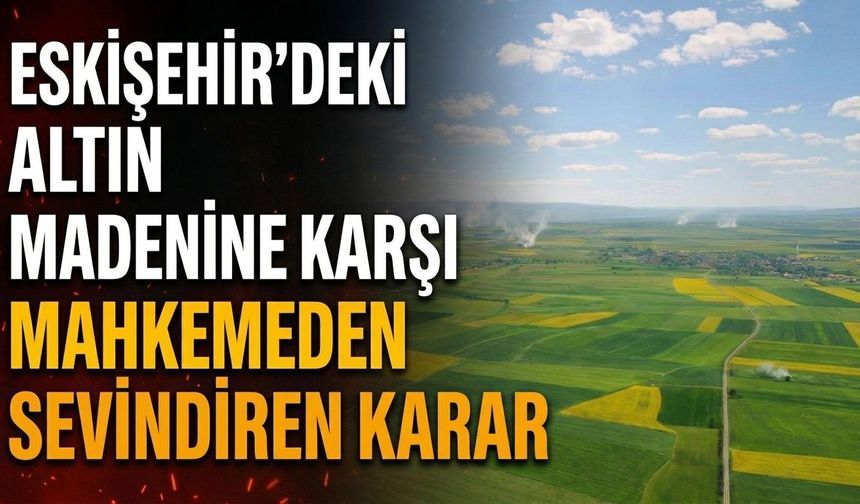 Eskişehir'deki altın madenine karşı mahkemeden sevindiren karar