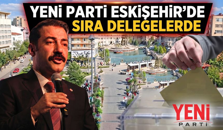 Yeni Parti Eskişehir'de sıra delegelerde