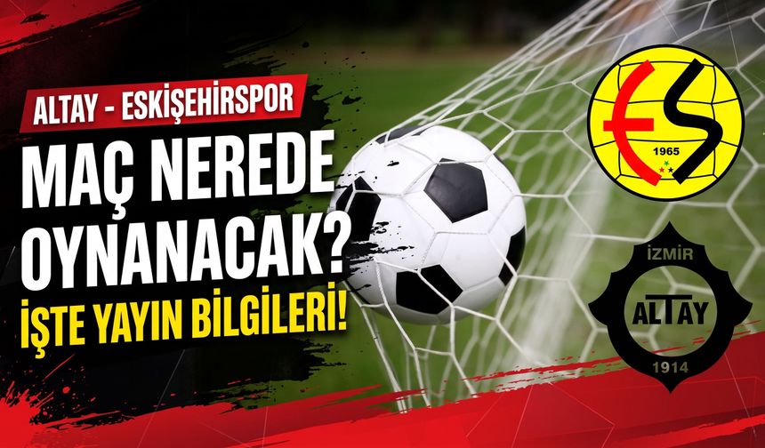 Altay-Eskişehirspor maçı nerede oynanacak? İşte maçın yayın bilgileri