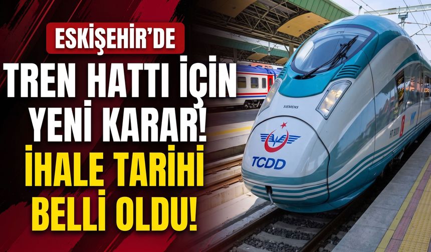 Eskişehir tren hattı için yeni karar: İhale tarihi belli oldu