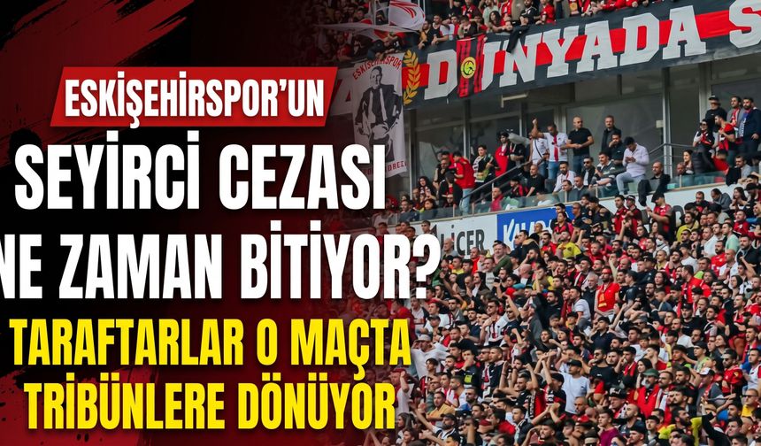 Eskişehirspor’un seyirci cezası ne zaman bitiyor? Taraftarlar o maçta tribünlere dönüyor