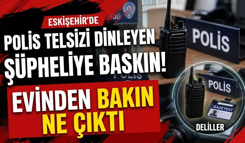 Eskişehir’de polis telsizi dinleyen şüpheliye baskın! Evinden bakın ne çıktı