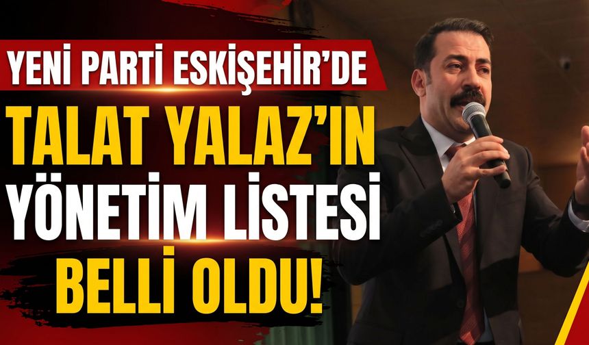 Yeni Parti Eskişehir’de Talat Yalaz’ın yönetim listesi belli oldu