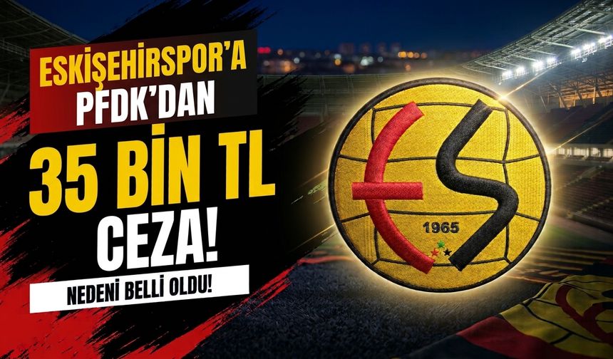 Eskişehirspor’a PFDK’dan 35 bin TL ceza! Nedeni belli oldu