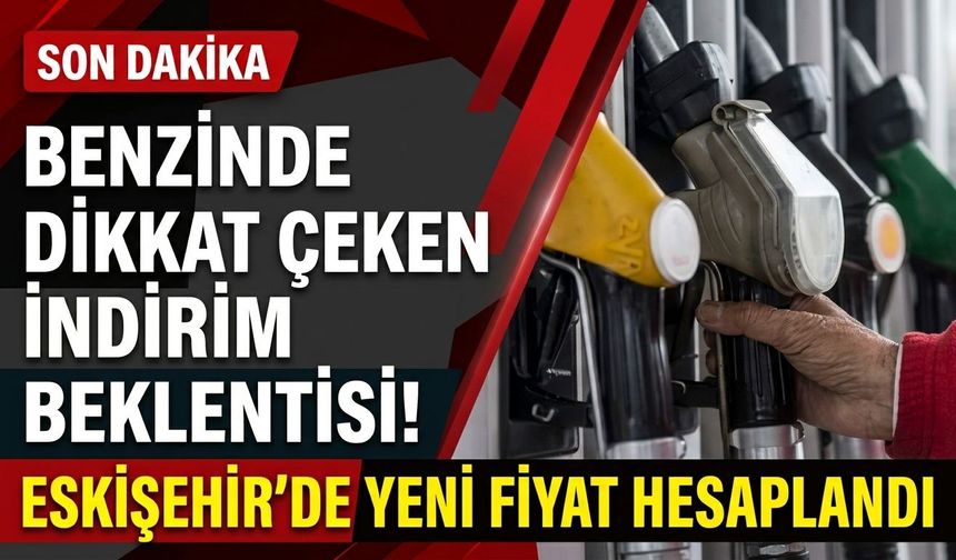 Benzinde dikkat çeken indirim beklentisi! Eskişehir’de yeni fiyat hesaplandı