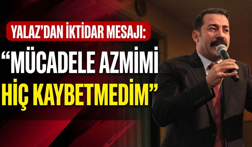Yalaz’dan iktidar mesajı: Mücadele azmimi hiç kaybetmedim