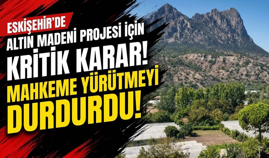 Eskişehir’de altın madeni projesi için kritik karar! Mahkeme yürütmeyi durdurdu