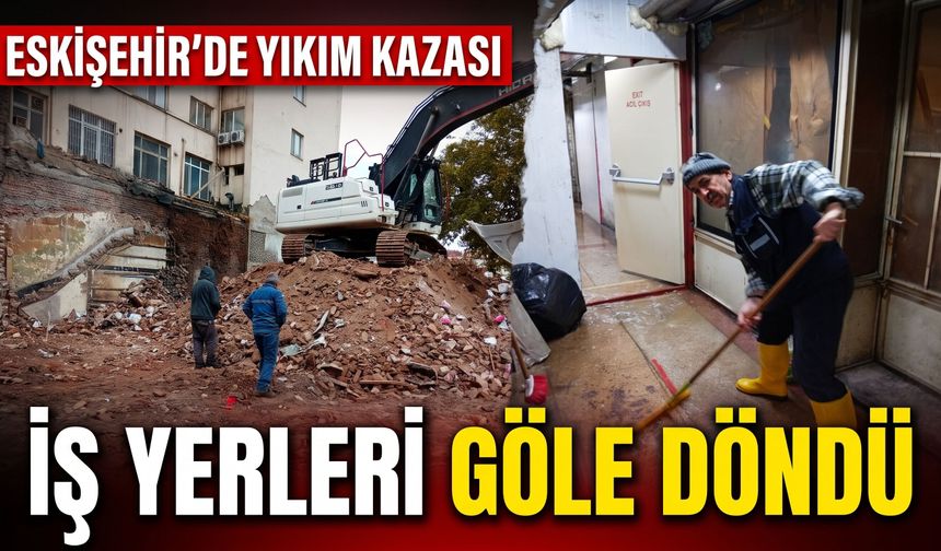 Eskişehir'de yıkım kazası: İş yerleri göle döndü