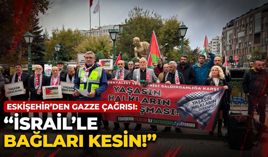 Eskişehir’den Gazze çağrısı: “İsrail’le bağları kesin!”