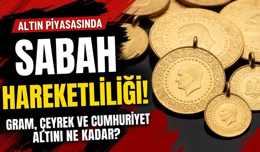 Altın piyasasında sabah hareketliliği! Gram, çeyrek ve Cumhuriyet altını ne kadar?