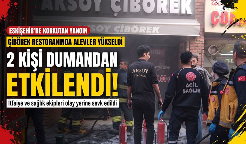 Eskişehir'de çibörek restoranında alevler yükseldi: 2 kişi dumandan etkilendi