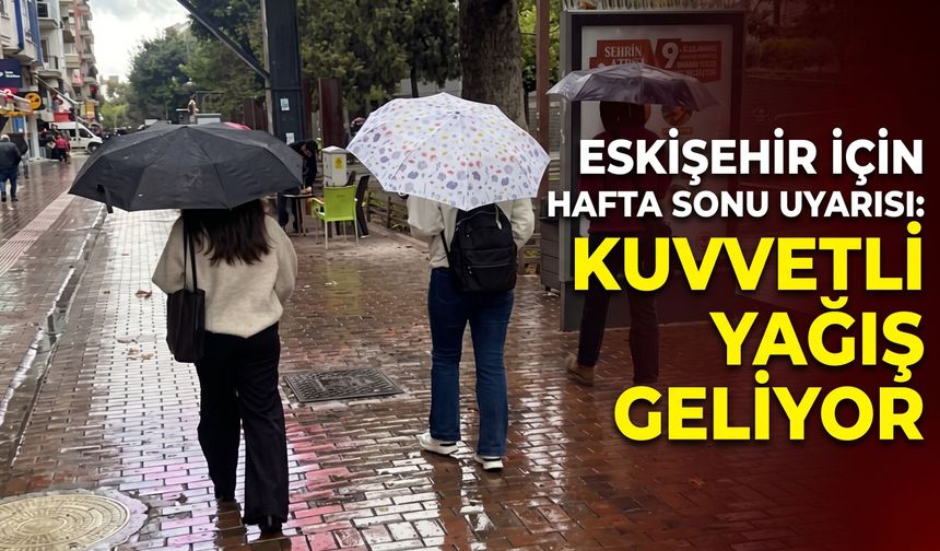 Eskişehir için hafta sonu uyarısı: Kuvvetli yağış geliyor