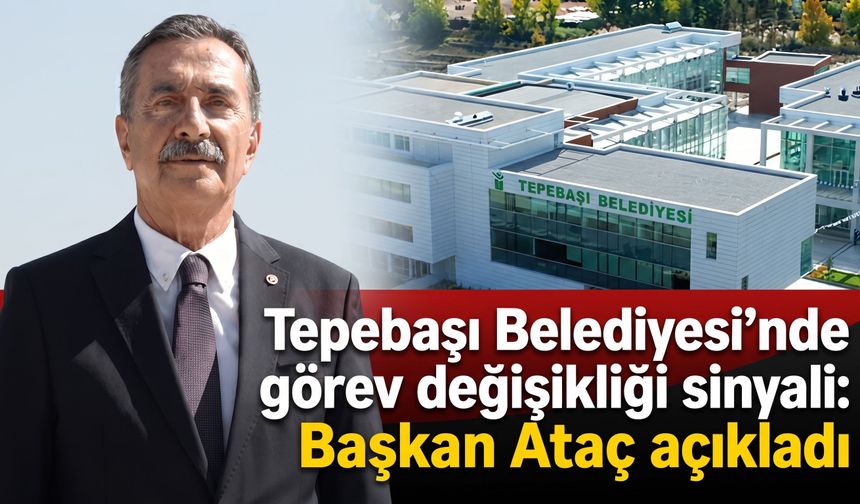 Tepebaşı Belediyesi’nde görev değişikliği sinyali: Başkan Ataç açıkladı