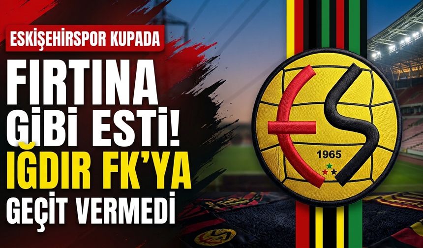 Eskişehirspor kupada fırtına gibi esti! Iğdır FK'ya geçit vermedi