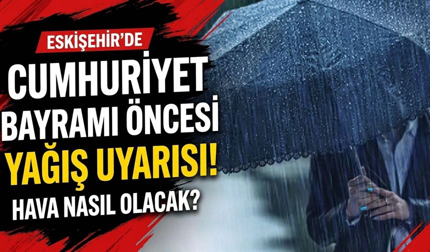 Eskişehir’de Cumhuriyet Bayramı öncesi yağış uyarısı! Hava nasıl olacak?