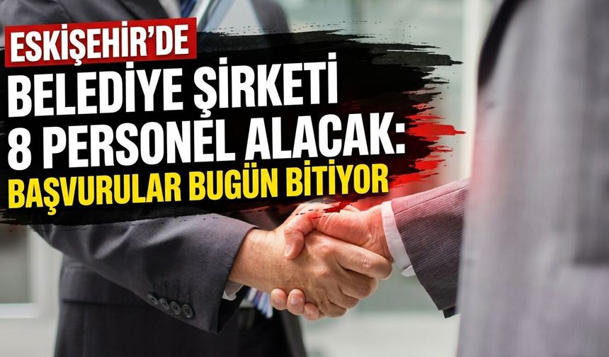 ESKİŞEHİR’DE BELEDİYE ŞİRKETİ 8 PERSONEL ALACAK: Başvurular bugün bitiyor