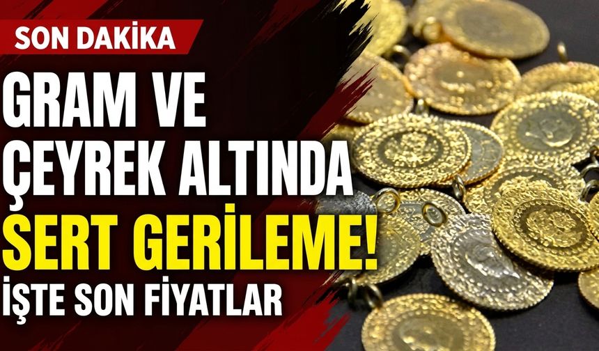 Gram altın ve çeyrek altında sert gerileme! İşte son fiyatlar