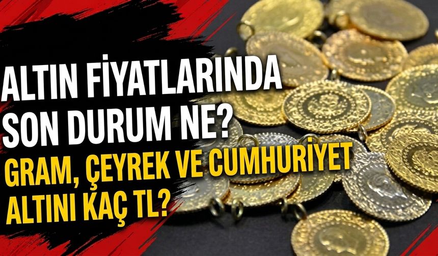Altın fiyatlarında son durum ne? Gram, çeyrek ve Cumhuriyet altını kaç TL?