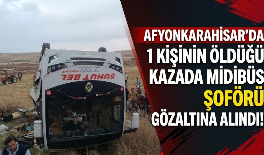 Afyonkarahisar’da 1 kişinin öldüğü kazada midibüs şoförü gözaltına alındı