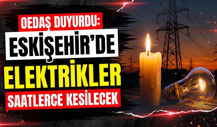 OEDAŞ duyurdu: Eskişehir’de elektrikler saatlerce kesilecek