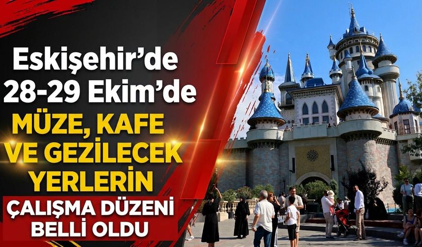 Eskişehir’de 28-29 Ekim’de müze, kafe ve gezilecek yerlerin çalışma düzeni belli oldu