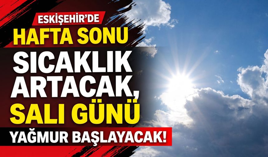 Eskişehir’de hafta sonu sıcaklık artacak, salı günü yağmur başlayacak