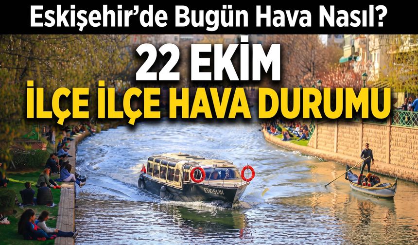 Eskişehir’de Bugün Hava Nasıl? 22 Ekim İlçe İlçe Hava Durumu