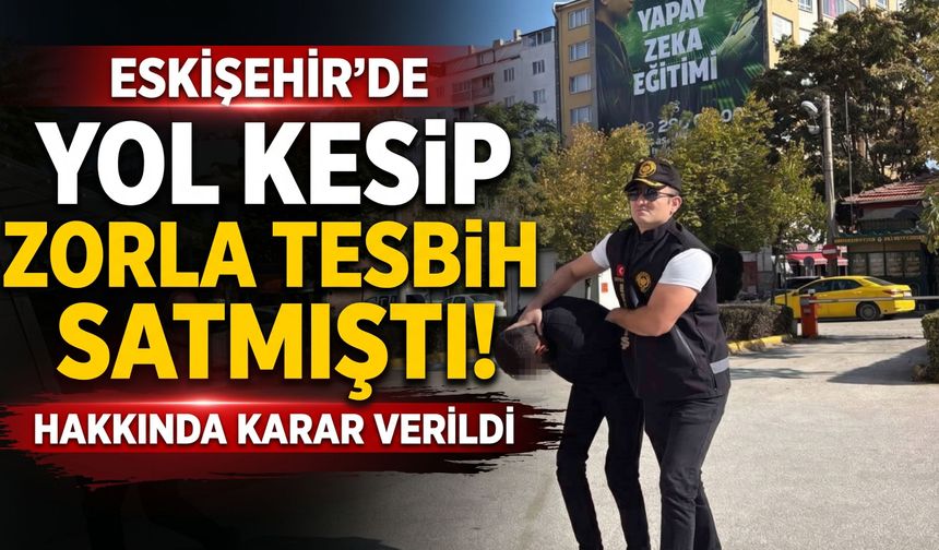 Eskişehir'de yol kesip zorla tesbih satmıştı, hakkında karar verildi