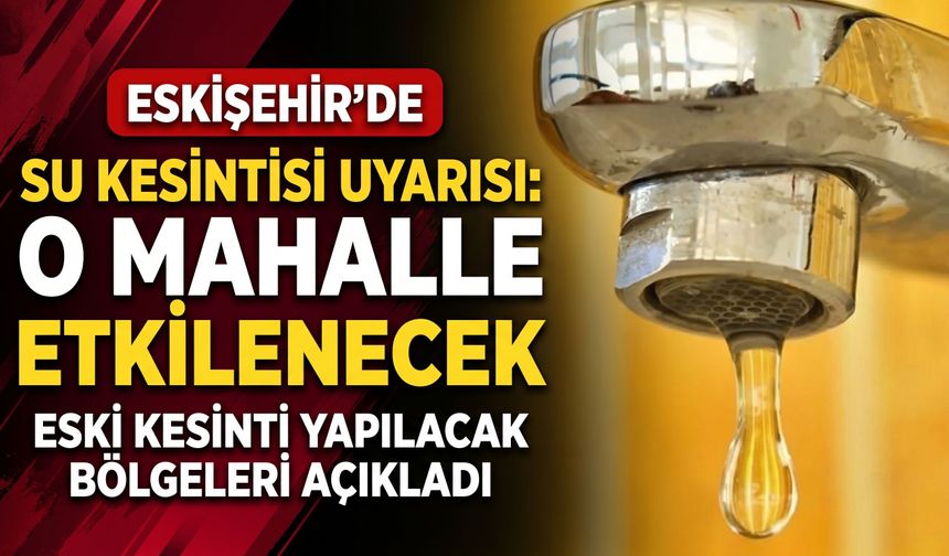 Eskişehir’de su kesintisi uyarısı: O mahalle etkilenecek