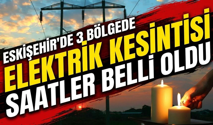 Eskişehir’de 3 bölgede elektrik kesintisi: Saatler belli oldu