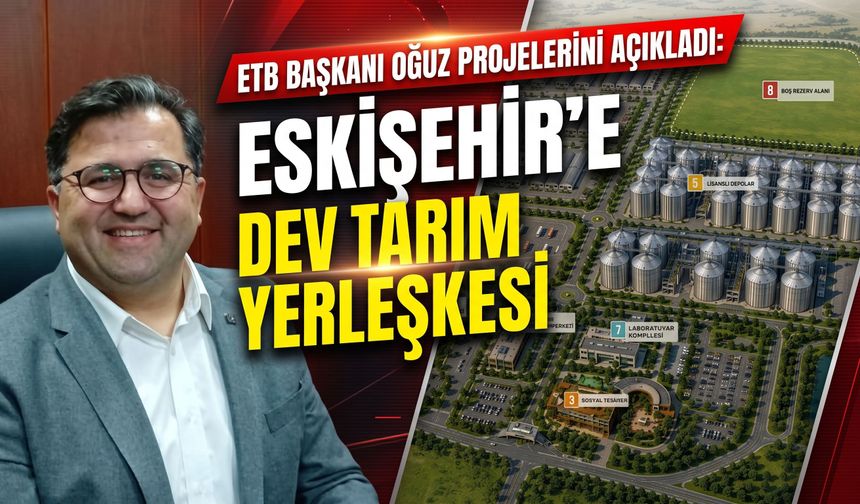 ETB Başkanı Oğuz projelerini açıkladı: Eskişehir’e dev tarım yerleşkesi